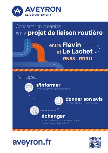 Le Département lance une concertation préalable au projet d’aménagement de la liaison routière entre la RN88 et le RD 911 (entre Flavin et Le Lachet) . Elle se déroulera du 30 avril 2026 au 15 juillet 2026.
Les habitants de notre commune vont être sollicités pour participer aux différents dispositifs de concertation.
Vous pouvez d'ores et déjà scanner le QR code en bas de l'affiche pour consulter le dossier décrivant le projet et faire part de votre avis ou de vos questions. Vous pouvez vous rendre également à la mairie pour remplir le registre de recueil des avis.